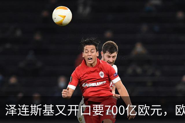 泽连斯基又开口要700亿欧元，欧洲内部援乌分歧加剧